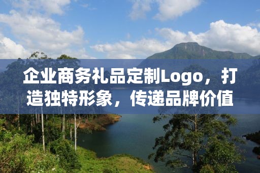 企业商务礼品定制Logo，打造独特形象，传递品牌价值