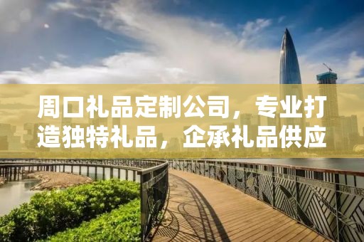 周口礼品定制公司，专业打造独特礼品，企承礼品供应链引领行业新风尚
