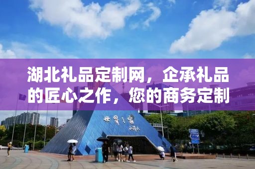 湖北礼品定制网，企承礼品的匠心之作，您的商务定制首选